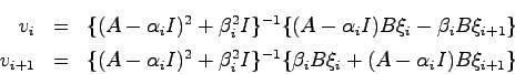 \begin{eqnarray*}
v_i &=& \{(A-\alpha_iI)^2 + \beta_i^2 I\}^{-1} \{(A-\alpha_iI)...
...I)^2+\beta_i^2I\}^{-1}\{\beta_iB\xi_i+(A-\alpha_iI)
B\xi_{i+1}\}
\end{eqnarray*}