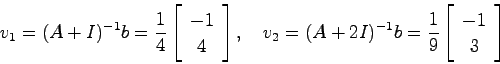 \begin{displaymath}
v_1 = (A+I)^{-1}b = \frac{1}{4}\left[ \begin{array}{c}-1  ...
...= \frac{1}{9}\left[ \begin{array}{c}-1  3
\end{array}\right]
\end{displaymath}