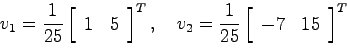 \begin{displaymath}
v_1 = \frac{1}{25}\left[ \begin{array}{cc}1 & 5 \end{array}\...
...frac{1}{25}\left[\begin{array}{cc}-7 & 15 \end{array}\right]^T
\end{displaymath}