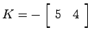 $K=-\left[ \begin{array}{cc}5 & 4 \end{array}\right]$