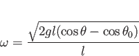 \begin{displaymath}
\omega=\frac{\sqrt{2gl(\cos\theta - \cos\theta_0)}}{l}
\end{displaymath}