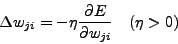 \begin{displaymath}
\Delta w_{ji} = - \eta \frac{\partial E}{\partial w_{ji}}   (\eta > 0)
\end{displaymath}