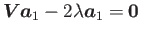 $\displaystyle \mbox {\boldmath$V$} \mbox {\boldmath$a$}_{1} - 2 \lambda \mbox {\boldmath$a$}_{1} = \mbox {\boldmath$0$}$