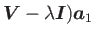 $\displaystyle \mbox {\boldmath$V$} - \lambda \mbox {\boldmath$I$}) \mbox {\boldmath$a$}_{1}$