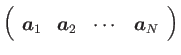 $\displaystyle \left (
\begin {array}{cccc}
\mbox {\boldmath$a$}_{1} &
\mbox {\boldmath$a$}_{2} &
\cdots &
\mbox {\boldmath$a$}_{N}
\end {array}
\right )$