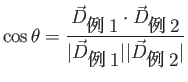 $\displaystyle \cos \theta = \frac{\vec{D}_{\mbox{例1}} \cdot \vec{D}_{\mbox{例2}}}{\vert\vec{D}_{\mbox{例1}}\vert\vert\vec{D}_{\mbox{例2}}\vert}$