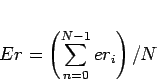 \begin{displaymath}
Er = \left({\sum_{n=0}^{N-1}er_i} \right) / N
\end{displaymath}