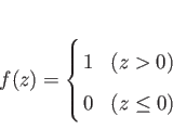 \begin{displaymath}
f(z) = \left\{
\begin{array}{@{\,}ll}
1 & \mbox{($z > 0$)}\\
0 & \mbox{($z \le 0$)}
\end{array} \right.
\end{displaymath}