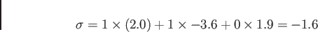 \begin{displaymath}
\sigma = { 1 \times (2.0)} + { 1 \times -3.6} +{ 0 \times 1.9} = -1.6
\end{displaymath}