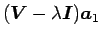 $\displaystyle (\mbox {\boldmath$V$} - \lambda \mbox {\boldmath$I$}) \mbox {\boldmath$a$}_{1}$