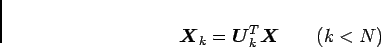 \begin{displaymath}
\mbox {\boldmath$X$}_{k} = \mbox {\boldmath$U$}^T_{k} \mbox {\boldmath$X$} \hspace {2zw} (k < N)
\end{displaymath}