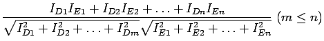 $\displaystyle \frac {I_{D1} I_{E1} + I_{D2} I_{E2} + \ldots + I_{Dn} I_{En}}
{...
...ots + I_{Dm}^2} \sqrt {I_{E1}^2 + I_{E2}^2 + \ldots + I_{En}^2}}
\; (m \leq n)$